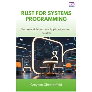 Chesterfield, Greyson Rust for Systems Programming: Secure and Performant Applications from Scratch Chesterfield, Greyson Rust for Systems Programming: Secure and Performant Applications from Scratch