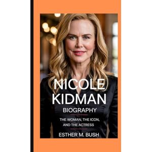 Bush NICOLE KIDMAN BIOGRAPHY: The Woman, the Icon, and the Actress Bush NICOLE KIDMAN BIOGRAPHY: The Woman, the Icon, and the Actress