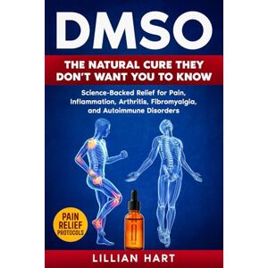 Hart, Lillian DMSO: The Natural Cure They Don’t Want You to Know: Science-Backed Relief for Pain, Inflammation, Arthritis, Fibromyalgia, and Autoimmune Disorders Hart, Lillian DMSO: The Natural Cure They Don’t Want You to Know: Science-Backed Relief for Pain, Inflammation, Arthritis, Fibromyalgia, and Autoimmune Disorders