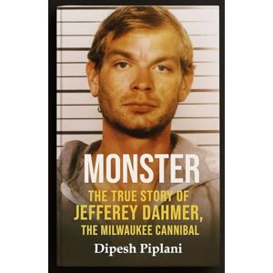 Piplani, Dipesh Monster: The True Story of Jeffrey Dahmer, the Milwaukee Cannibal (Horror Stories That Grip You with Fear, Dread, and Twists) Piplani, Dipesh Monster: The True Story of Jeffrey Dahmer, the Milwaukee Cannibal (Horror Stories That Grip You with Fear, Dread, and Twists)