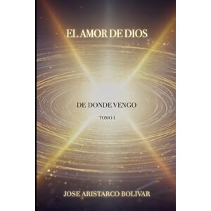 Bolívar Castellanos, José Aristárco El amor de Dios: Tomo I Bolívar Castellanos, José Aristárco El amor de Dios: Tomo I