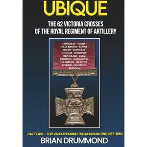 Drummond, Brian Ubique: The 62 Victoria Crosses of the Royal Regiment of Artillery: Part Two – For Valour During the Indian Mutiny 1857-1859 Drummond, Brian Ubique: The 62 Victoria Crosses of the Royal Regiment of Artillery: Part Two – For Valour During the Indian Mutiny 1857-1859