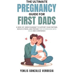 Gonzalez Verdecia, Yenlis The Ultimate Pregnancy Guide for First Dads: A week-by-week roadmap to support your partner, reduce stress, and prepare for fatherhood with calm and confidence Gonzalez Verdecia, Yenlis The Ultimate Pregnancy Guide for First Dads: A week-by-week roadmap to support your partner, reduce stress, and prepare for fatherhood with calm and confidence