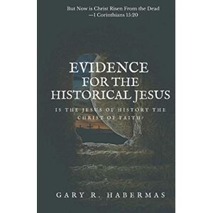 Habermas, Gary R. EVIDENCE FOR THE HISTORICAL JESUS: Is the Jesus of History the Christ of Faith Habermas, Gary R. EVIDENCE FOR THE HISTORICAL JESUS: Is the Jesus of History the Christ of Faith