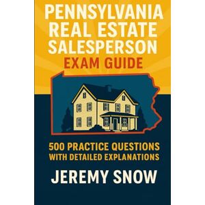 Snow, Jeremy Pennsylvania Real Estate Salesperson Exam Guide:: 500 Practice Questions with Detailed Explanations Snow, Jeremy Pennsylvania Real Estate Salesperson Exam Guide:: 500 Practice Questions with Detailed Explanations