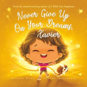Wong, Michael Never Give Up On Your Dreams, Xavier (The Unconditional Love for Xavier Series) Wong, Michael Never Give Up On Your Dreams, Xavier (The Unconditional Love for Xavier Series)