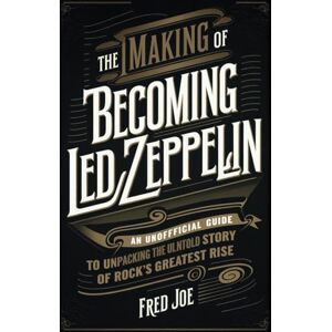 Joe, Fred The Making of Becoming Led Zeppelin: An Unofficial Guide to Unpacking the Untold Story of Rock’s Greatest Rise Joe, Fred The Making of Becoming Led Zeppelin: An Unofficial Guide to Unpacking the Untold Story of Rock’s Greatest Rise