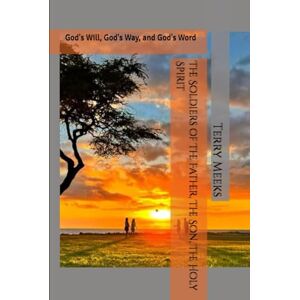 Meeks, Terry The Soldiers of The Father, The Son, The Holy Spirit: God's Will, God's Way, and God's Word (The Creator and His Creations- From My Eyes) Meeks, Terry The Soldiers of The Father, The Son, The Holy Spirit: God's Will, God's Way, and God's Word (The Creator and His Creations- From My Eyes)