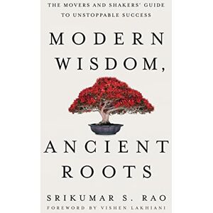 Rao, Srikumar S. Modern Wisdom, Ancient Roots: The Movers and Shakers' Guide to Unstoppable Success Rao, Srikumar S. Modern Wisdom, Ancient Roots: The Movers and Shakers' Guide to Unstoppable Success