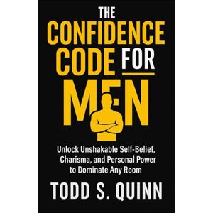 Quinn, Todd S. The Confidence Code for Men Unlock Unshakable Self-Belief, Charisma, and Personal Power to Dominate Any Room Quinn, Todd S. The Confidence Code for Men Unlock Unshakable Self-Belief, Charisma, and Personal Power to Dominate Any Room