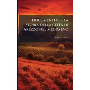 Pasqui, Ubaldo Documenti per la storia della città di Arezzo nel medio evo Pasqui, Ubaldo Documenti per la storia della città di Arezzo nel medio evo