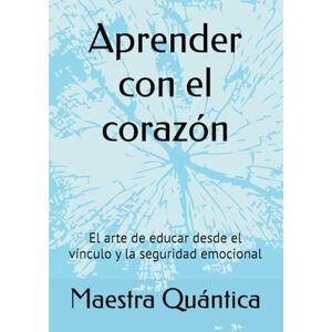 Quántica, Maestra Aprender con el corazón: El arte de educar desde el vínculo y la seguridad emocional Quántica, Maestra Aprender con el corazón: El arte de educar desde el vínculo y la seguridad emocional