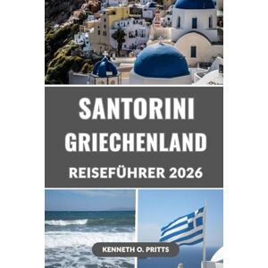 Pritts, Kenneth O. SANTORINI GRIECHENLAND REISEFÜHRER 2026: Entdecken Sie Ihren Traumurlaub auf Santorin: Weltberühmte Sonnenuntergänge, Geheimtipps, Essen, Hotels, ... – Der unverzichtbare Reiseführer für 2026 Pritts, Kenneth O. SANTORINI GRIECHENLAND REISEFÜHRER 2026: Entdecken Sie Ihren Traumurlaub auf Santorin: Weltberühmte Sonnenuntergänge, Geheimtipps, Essen, Hotels, ... – Der unverzichtbare Reiseführer für 2026
