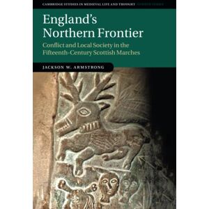 Jackson England's Northern Frontier: Conflict and Local Society in the Fifteenth-Century Scottish Marches: 118 (Cambridge Studies in Medieval Life and Thought: Fourth Series, Series Number 118) Jackson England's Northern Frontier: Conflict and Local Society in the Fifteenth-Century Scottish Marches: 118 (Cambridge Studies in Medieval Life and Thought: Fourth Series, Series Number 118)