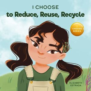 Estrada, Elizabeth I Choose to Reduce, Reuse, and Recycle: A Colorful, Picture Book About Saving Our Earth (Teacher and Therapist Toolbox: I Choose) Estrada, Elizabeth I Choose to Reduce, Reuse, and Recycle: A Colorful, Picture Book About Saving Our Earth (Teacher and Therapist Toolbox: I Choose)