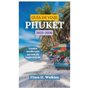 Watkins, Clara G. GUÍA DE VIAJE DE PHUKET 2025-2026: Consejos sencillos para que cada día cuente en la isla Watkins, Clara G. GUÍA DE VIAJE DE PHUKET 2025-2026: Consejos sencillos para que cada día cuente en la isla