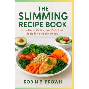 BROWN, ROBIN B. THE SLIMMING RECIPES BOOK: The Slimming Recipe Book Subtitle: Nutritious, Quick, and Delicious Meals for a Healthier You BROWN, ROBIN B. THE SLIMMING RECIPES BOOK: The Slimming Recipe Book Subtitle: Nutritious, Quick, and Delicious Meals for a Healthier You