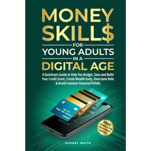 Waite, Roshel Money Skills for Young Adults in a Digital Age: A Quickstart Guide To Help You Budget, Save and Build Your Credit Score, Create Wealth Early, Overcome Debt & Avoid Common Financial Pitfalls Waite, Roshel Money Skills for Young Adults in a Digital Age: A Quickstart Guide To Help You Budget, Save and Build Your Credit Score, Create Wealth Early, Overcome Debt & Avoid Common Financial Pitfalls