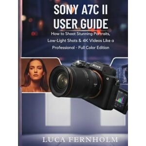 Fernholm, Luca Sony A7C II User Guide: How to Shoot Stunning Portraits, Low-Light Shots & 4K Videos Like a Professional – Full Color Edition Fernholm, Luca Sony A7C II User Guide: How to Shoot Stunning Portraits, Low-Light Shots & 4K Videos Like a Professional – Full Color Edition