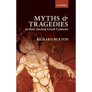 Buxton, Richard Myths and Tragedies in their Ancient Greek Contexts Buxton, Richard Myths and Tragedies in their Ancient Greek Contexts