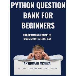 Mishra, Anshuman Python Question Bank for Beginners: Programming Examples, MCQs, Short & Long Q&A (Programming question bank) Mishra, Anshuman Python Question Bank for Beginners: Programming Examples, MCQs, Short & Long Q&A (Programming question bank)