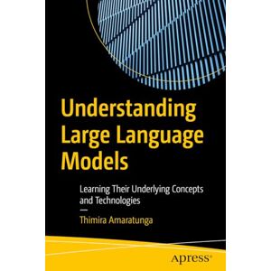 Amaratunga, Thimira Understanding Large Language Models: Learning Their Underlying Concepts and Technologies Amaratunga, Thimira Understanding Large Language Models: Learning Their Underlying Concepts and Technologies