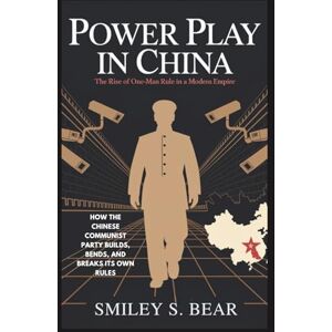 S. Bear, Smiley POWER PLAY IN CHINA: The Rise of One-Man Rule in a Modern Empire S. Bear, Smiley POWER PLAY IN CHINA: The Rise of One-Man Rule in a Modern Empire