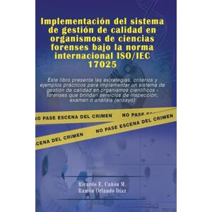 Cañón M., Ricardo E. IMPLEMENTACIÓN DEL SISTEMA DE GESTIÓN DE CALIDAD EN ORGANISMOS DE CIENCIAS FORENSES BAJO LA NORMA INTERNACIONAL ISO/IEC 17025 Cañón M., Ricardo E. IMPLEMENTACIÓN DEL SISTEMA DE GESTIÓN DE CALIDAD EN ORGANISMOS DE CIENCIAS FORENSES BAJO LA NORMA INTERNACIONAL ISO/IEC 17025