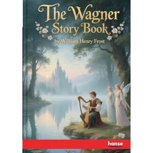Frost, William Henry The Wagner Story Book: Firelight Tales of the Great Music Dramas Frost, William Henry The Wagner Story Book: Firelight Tales of the Great Music Dramas