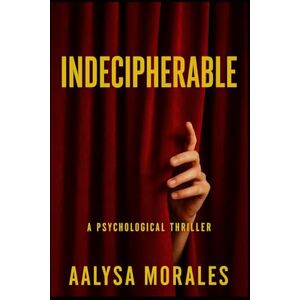 Morales, Aalysa Indecipherable: A Psychological Thriller of Secrets, Betrayal, and a Cold Case Mystery Morales, Aalysa Indecipherable: A Psychological Thriller of Secrets, Betrayal, and a Cold Case Mystery