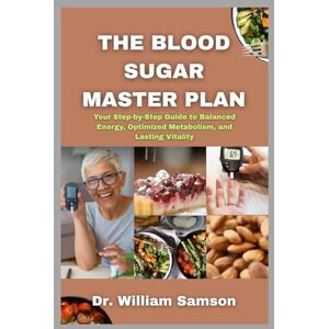Samson The Blood Sugar Master Plan: Your Step-by-Step Guide to Balanced Energy, Optimized Metabolism, and Lasting Vitality Samson The Blood Sugar Master Plan: Your Step-by-Step Guide to Balanced Energy, Optimized Metabolism, and Lasting Vitality