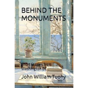 Tuohy, John William BEHIND THE MONUMENTS: Short Stories from Washington DC Tuohy, John William BEHIND THE MONUMENTS: Short Stories from Washington DC