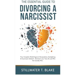 T. Blake, Stillwater THE ESSENTIAL GUIDE TO DIVORCING A NARCISSIST: Your Complete Shield Against Manipulation, Gaslighting & Courtroom Ambush— Outsmart your Toxic Ex and Win the Custody War. T. Blake, Stillwater THE ESSENTIAL GUIDE TO DIVORCING A NARCISSIST: Your Complete Shield Against Manipulation, Gaslighting & Courtroom Ambush— Outsmart your Toxic Ex and Win the Custody War.