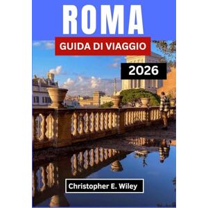 E. Wiley, Christopher ROMA GUIDA DI VIAGGIO 2026: Dove Le Antiche Meraviglie Incontrano L'arte Del Vivere Bene E. Wiley, Christopher ROMA GUIDA DI VIAGGIO 2026: Dove Le Antiche Meraviglie Incontrano L'arte Del Vivere Bene
