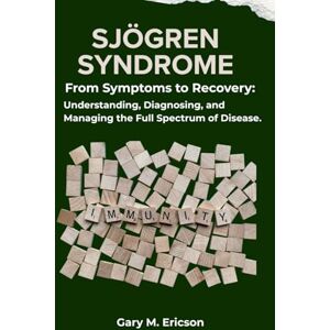 M. Ericson, Gary SJÖGREN SYNDROME: From Symptoms to Recovery: Understanding, Diagnosing, and Managing the Full Spectrum of Disease. M. Ericson, Gary SJÖGREN SYNDROME: From Symptoms to Recovery: Understanding, Diagnosing, and Managing the Full Spectrum of Disease.