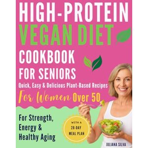 Silva High-Protein Vegan Diet Cookbook for Seniors: Quick, Easy & Delicious Plant-Based Recipes for Women Over 50 — with a 28-Day Plan for Strength, Energy & Healthy Aging Silva High-Protein Vegan Diet Cookbook for Seniors: Quick, Easy & Delicious Plant-Based Recipes for Women Over 50 — with a 28-Day Plan for Strength, Energy & Healthy Aging