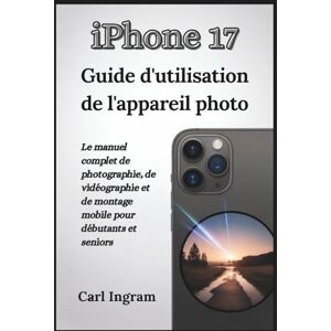 Ingram, Carl iPhone 17 Guide d'utilisation de l'appareil photo: Le manuel complet de photographie, de vidéographie et de montage mobile pour débutants et seniors Ingram, Carl iPhone 17 Guide d'utilisation de l'appareil photo: Le manuel complet de photographie, de vidéographie et de montage mobile pour débutants et seniors