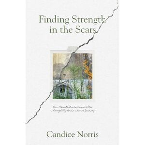 Norris, Candice Finding Strength in the Scars: How Christ's Grace Carried Me Through My Brain Tumor Journey Norris, Candice Finding Strength in the Scars: How Christ's Grace Carried Me Through My Brain Tumor Journey