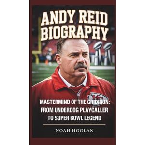 HOOLAN, NOAH ANDY REID BIOGRAPHY: Mastermind of the Gridiron: From Underdog Playcaller to Super Bowl Legend HOOLAN, NOAH ANDY REID BIOGRAPHY: Mastermind of the Gridiron: From Underdog Playcaller to Super Bowl Legend