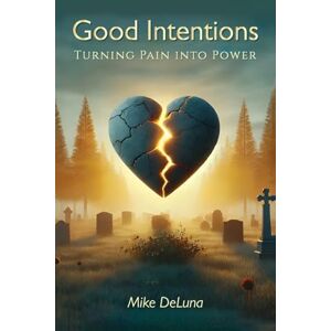 DeLuna, Mike Good Intentions: Turning Pain into Power DeLuna, Mike Good Intentions: Turning Pain into Power