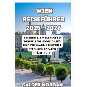 MORGAN, CALDER WIEN REISEFÜHRER 2025 2026: Erleben Sie Weltklasse-Kunst, lebendige Cafés und Open-Air-Abenteuer bei Ihrem idealen Städtetrip MORGAN, CALDER WIEN REISEFÜHRER 2025 2026: Erleben Sie Weltklasse-Kunst, lebendige Cafés und Open-Air-Abenteuer bei Ihrem idealen Städtetrip