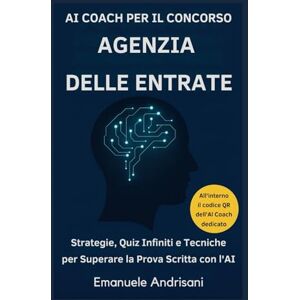 Andrisani, Emanuele AI COACH PER IL CONCORSO AGENZIA DELLE ENTRATE: Strategie, Quiz Infiniti e Tecniche per Superare la Prova Scritta con l'AI Andrisani, Emanuele AI COACH PER IL CONCORSO AGENZIA DELLE ENTRATE: Strategie, Quiz Infiniti e Tecniche per Superare la Prova Scritta con l'AI