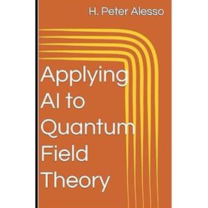 Alesso, H. Peter Applying AI to Quantum Field Theory: 1 (Applying AI to Science) Alesso, H. Peter Applying AI to Quantum Field Theory: 1 (Applying AI to Science)