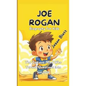 Blatt, Jason JOE ROGAN (Biography For Kids): The Curious Mind Who Turned Questions into Success Blatt, Jason JOE ROGAN (Biography For Kids): The Curious Mind Who Turned Questions into Success