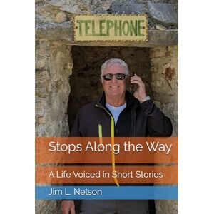 Nelson, Jim L. Stops Along the Way: A Life Voiced in Short Stories Nelson, Jim L. Stops Along the Way: A Life Voiced in Short Stories