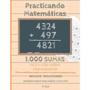 Xyx, Yi. Practicando Matemáticas 1.000 sumas de 3 y + cifras con llevadas – Incluye soluciones – Entrenamiento para niños y adultos Xyx, Yi. Practicando Matemáticas 1.000 sumas de 3 y + cifras con llevadas – Incluye soluciones – Entrenamiento para niños y adultos