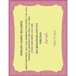 Grant, Robert Wright Family Records. Buckingham County, Virginia. Births 1853-1896, Marriages 1758-1933, Personal Property Tax Lists 1782-1860, Census Records 1810-1900 Grant, Robert Wright Family Records. Buckingham County, Virginia. Births 1853-1896, Marriages 1758-1933, Personal Property Tax Lists 1782-1860, Census Records 1810-1900