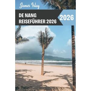 Islay, James De Nang Reiseführer 2026: Insider-Tipps, absolute Highlights, clevere Planungshilfen und Geheimtipps für eine unvergessliche Reise zu Vietnams Küstenjuwel Islay, James De Nang Reiseführer 2026: Insider-Tipps, absolute Highlights, clevere Planungshilfen und Geheimtipps für eine unvergessliche Reise zu Vietnams Küstenjuwel