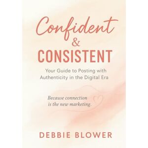 Blower, Debbie Confident & Consistent: Your Guide to Posting with Authenticity in the Digital Era (Heart Centered Smart Selling) Blower, Debbie Confident & Consistent: Your Guide to Posting with Authenticity in the Digital Era (Heart Centered Smart Selling)