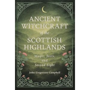 Campbell, John Gregorson Ancient Witchcraft of the Scottish Highlands: Magic, Seers, and Second Sight Campbell, John Gregorson Ancient Witchcraft of the Scottish Highlands: Magic, Seers, and Second Sight